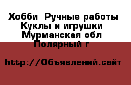 Хобби. Ручные работы Куклы и игрушки. Мурманская обл.,Полярный г.